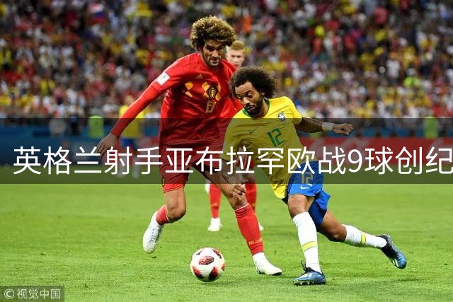 英格兰射手亚布拉罕欧战9球创纪录 罗马晋级欧协杯决赛